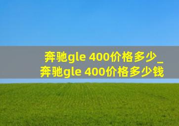 奔驰gle 400价格多少_奔驰gle 400价格多少钱